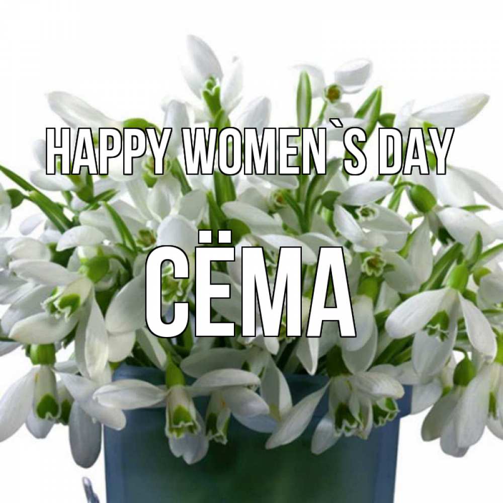 Greetings card с именем, Сёма happy women`s day цветы к международному женскому дню Greetings with text for free download 